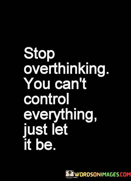 Stop-Overthinking-You-Cant-Control-Everything-Just-Let-It-Be-Quotescc72c5b5aa56e35e.jpeg