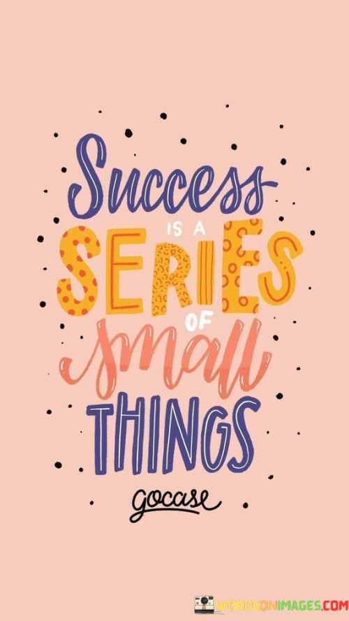 Success-Is-A-Series-Of-Small-Things-Quotes.jpeg