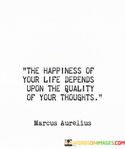 The-Happiness-Of-Your-Life-Depends-Upon-The-Quality-Quotes.jpeg