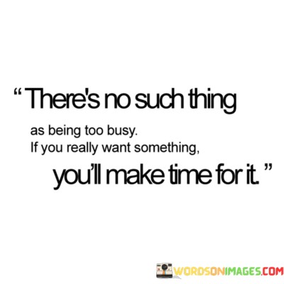 Theres-No-Such-Thing-As-Being-Too-Busy-If-You-Quotesd106bd16889e223c.jpeg