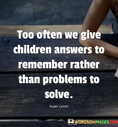 Too-Often-We-Give-Children-Answers-To-Remember-Rather-Quotes.jpeg