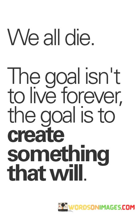 We-All-Die-The-Goal-Isnt-To-Live-Forever-The-Quotes.jpeg