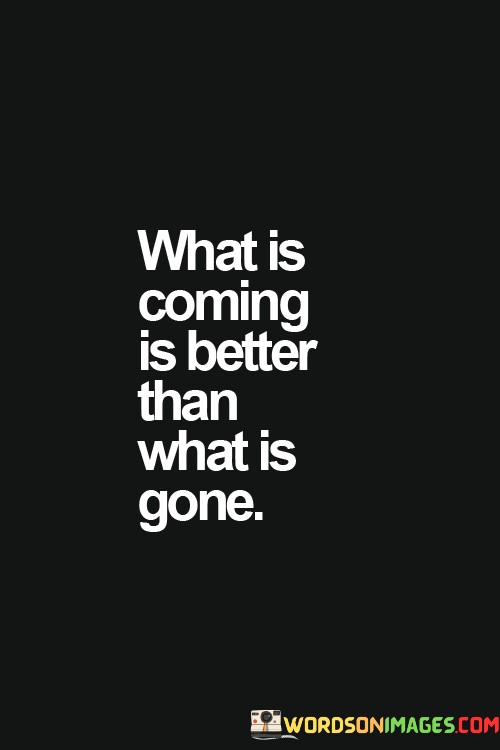 What-Is-Coming-Is-Better-Than-What-Is-Gone-Quoteseb39ec492ef6419e.jpeg