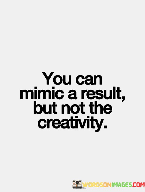 You-Can-Minic-A-Result-But-Not-The-Creativity-Quotes.jpeg