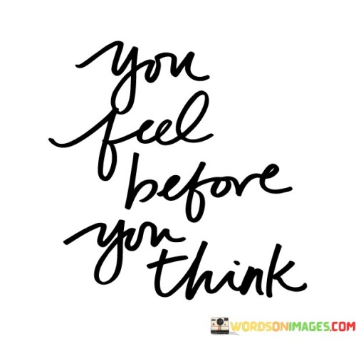 Emotions come before rational thoughts. This quote suggests that our feelings often emerge before we engage in logical thinking. It implies that our emotional responses are instinctive and can influence our subsequent thoughts and actions.

The quote highlights the rapid and intuitive nature of emotions. When we encounter a situation, our initial emotional reaction tends to be immediate and automatic. These emotional responses can shape our perceptions and guide our subsequent thoughts and decision-making processes.

This concept underscores the importance of emotional intelligence. Being aware of our emotional responses and understanding how they impact our thinking can help us make more informed decisions. It also emphasizes the interconnectedness of our emotions and thoughts, showing that they work in tandem to shape our overall responses to the world around us.