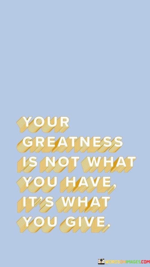 Your Greatness Is Not What You Have It's What Quotes