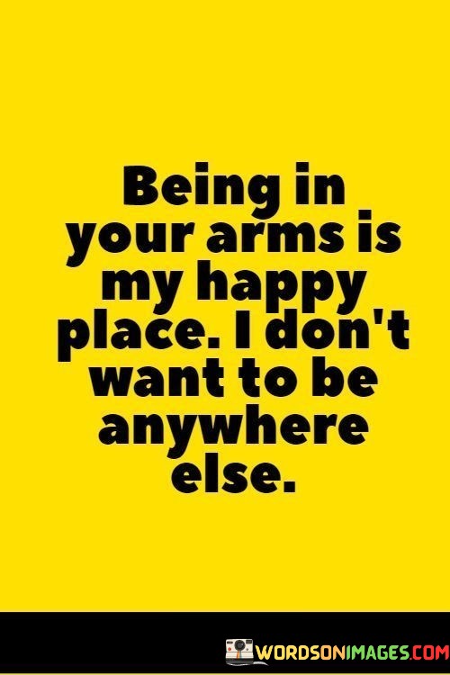 Being-In-Your-Arms-Is-My-Happy-Place-I-Dont-Want-To-Be-Anywhere-Else-Quotes.jpeg