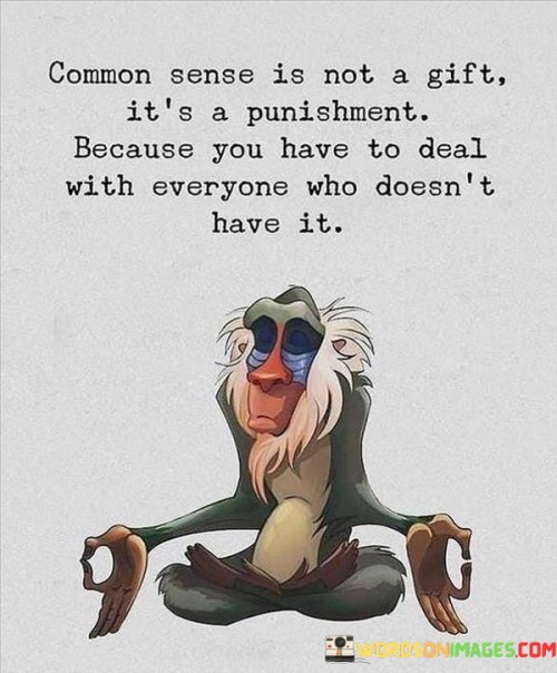 Common-Sense-Is-Not-A-Gift-Its-A-Punishment-Because-You-Have-To-Deal-With-Quotes.jpeg