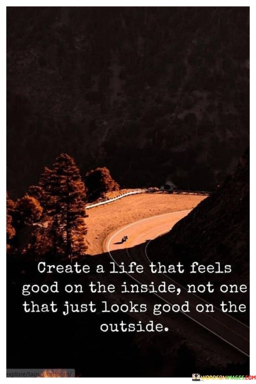 Create-A-Life-That-Feels-Good-On-The-Inside-Not-One-That-Just-Looks-Quotes.jpeg