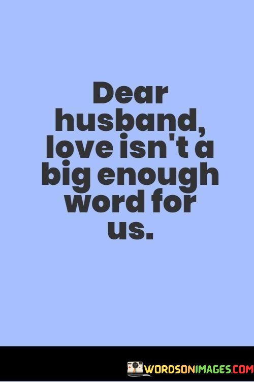 Dear Husband Love Isn't A Big Enough Word For Us Quotes