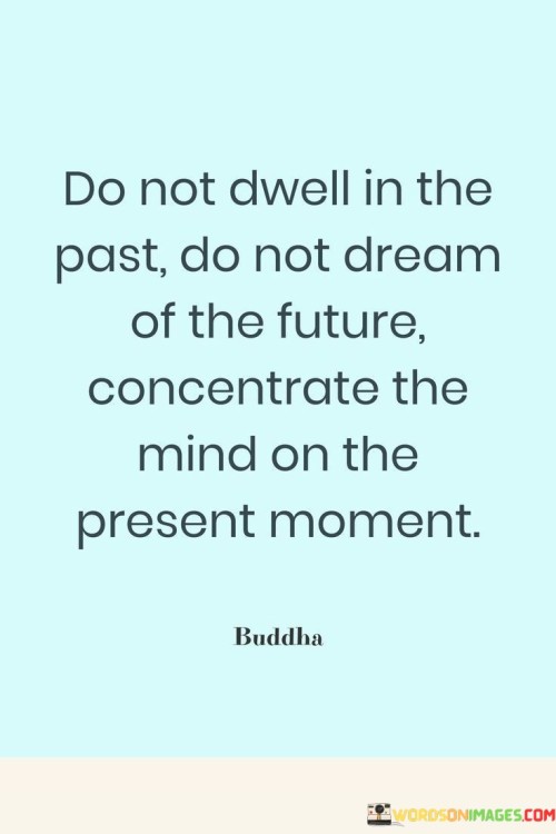 Do-Not-Dwell-In-The-Past-Do-Not-Dream-Of-The-Future-Concentrate-The-Mind-On-The-Quotes.jpeg