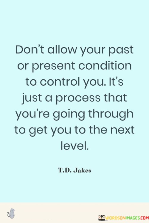 Don't Allow Your Past Or Present Condition To Control You It's Just A Process That You're Going Quot