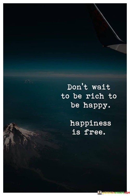 Don't Wait To Be Rich To Be Happy Happiness Is Free Quotes