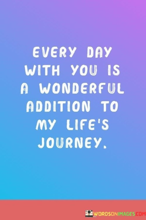 Every Day With You Is A Wonderful Addition To My Life's Journey Quotes