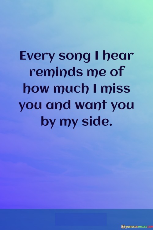 Every-Song-I-Hear-Reminds-Me-Of-How-Much-I-Miss-You-And-Want-You-By-My-Side-Quotes.jpeg