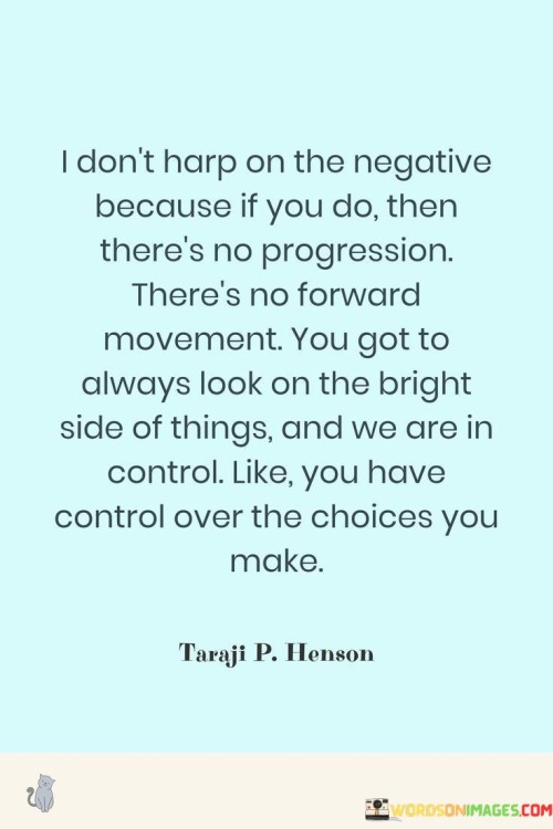 I Don't Harp On The Negative Because If You Do Then There's No Progression There's No Forward Moveme