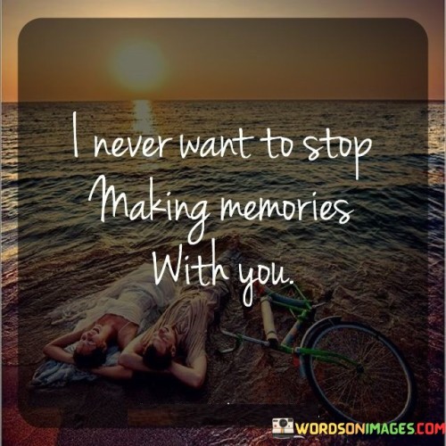 I-Never-Want-To-Stop-Making-Memories-With-You-Quotes.jpeg