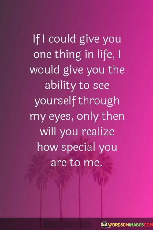 If-I-Could-Give-You-One-Thing-In-Life-I-Would-Give-You-The-Ability-To-See-Quotes.jpeg