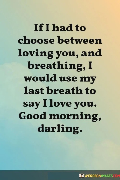 If-I-Had-To-Choose-Between-Loving-You-And-Breathing-I-Would-Use-My-Last-Breath-To-Say-Quotes.jpeg