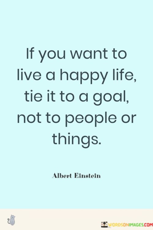 If-You-Want-To-Live-A-Happy-Life-Tie-It-To-A-Goal-Not-To-People-Or-Quotes.jpeg