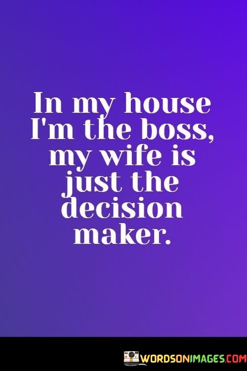 In-My-House-Im-The-Boss-My-Wife-Is-Just-The-Decision-Maker-Quotes.jpeg