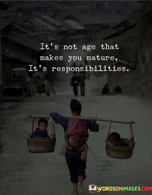 It's Not Age That Makes You Mature It's Responsibilities Quotes