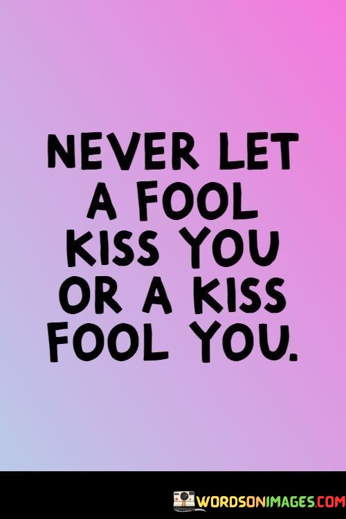 Never-Let-A-Fool-Kiss-You-Or-A-Kiss-Fool-You-Quotes.jpeg