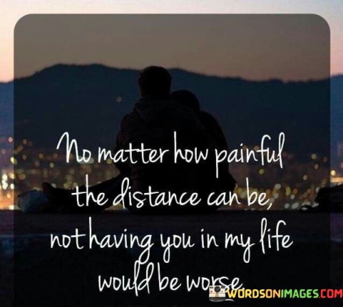 No-Matter-How-Painful-The-Distance-Can-Be-Not-Having-You-In-My-Quotes.jpeg