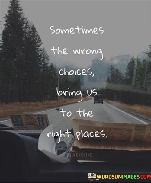 Sometimes The Wrong Choices Bring Us To The Right Places Quotes