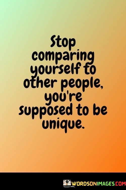 Stop-Comparing-Yourself-To-Other-People-Youre-Supposed-To-Be-Unique-Quotes.jpeg