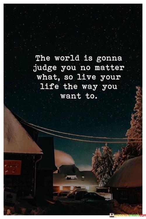 The-World-Is-Gonna-Judge-You-No-Matter-What-So-Live-Your-Life-The-Way-You-Quotes.jpeg