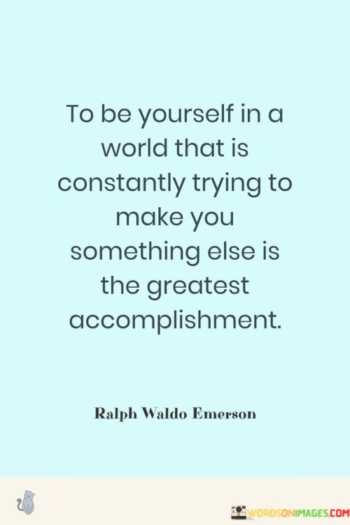 To Be Yourself In A World That Is Constantly Trying To Make You Something Else Quotes