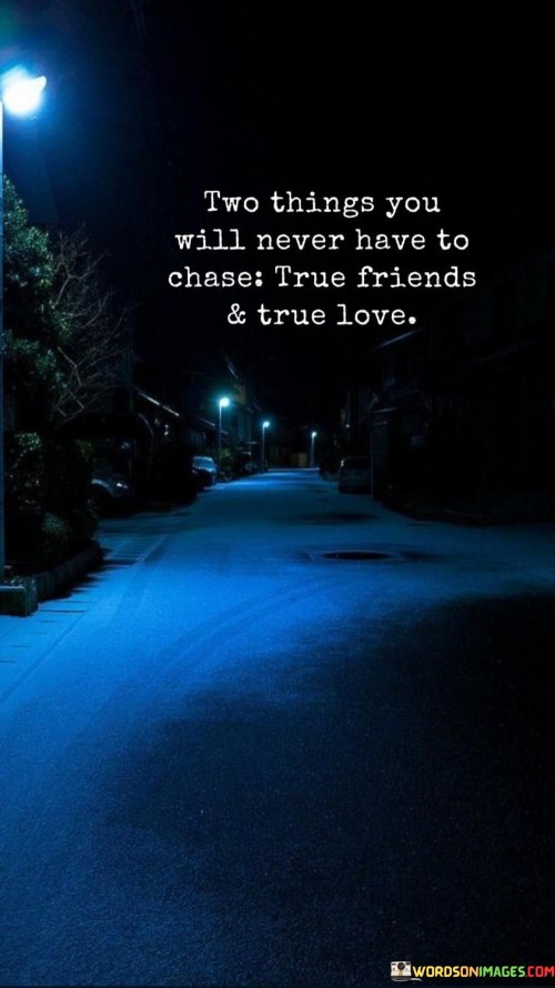 Two-Things-You-Will-Never-Have-To-Chase-True-Friends-t-True-Love-Quotes.jpeg