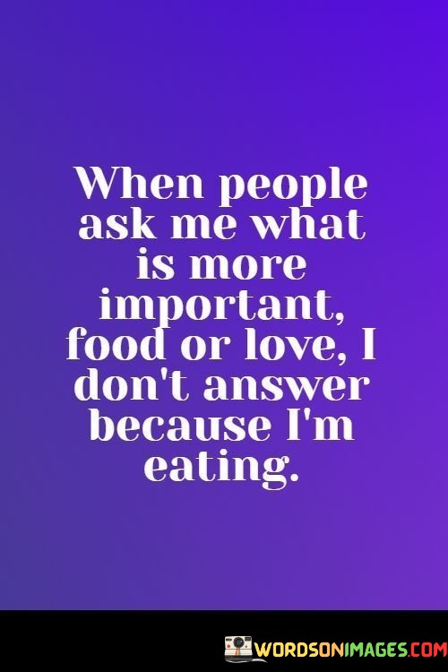 When-People-Ask-Me-What-Is-More-Important-Food-Or-Love-I-Dont-Answer-Becuase-Im-Eating-Quotes.jpeg