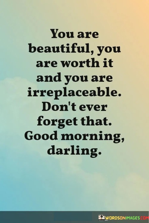 You Are Beautiful You Are Worth It And You Are Irreplaceable Quotes