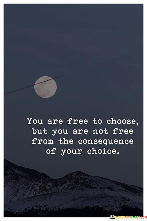 You-Are-Free-To-Choose-But-You-Are-Not-Free-From-The-Quotes.jpeg