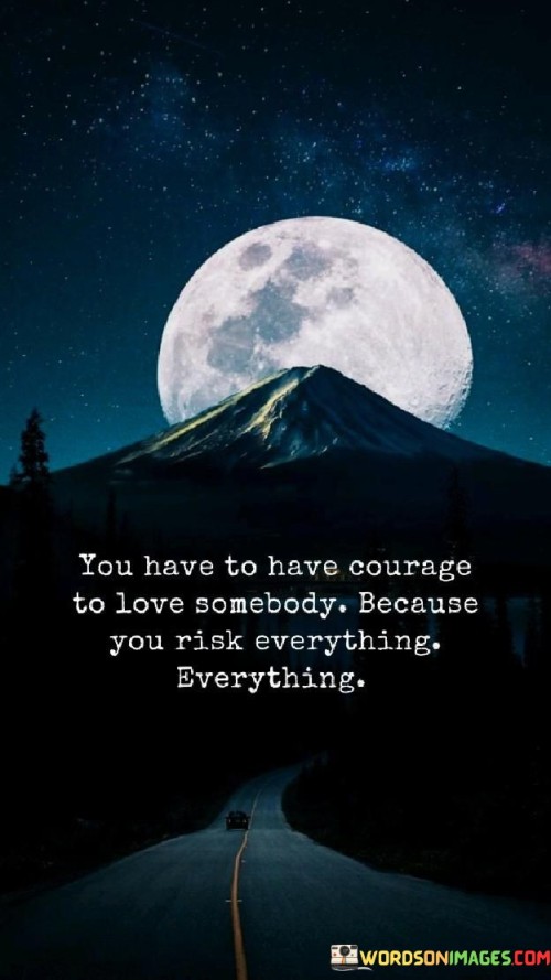 You-Have-To-Have-Courage-To-Love-Somebody-Because-You-Risk-Everything-Quotes.jpeg