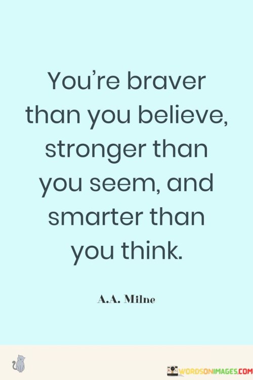 Youre-Braver-Than-You-Believe-Stronger-Than-You-Seem-And-Smarter-Than-You-Think-Quotes.jpeg
