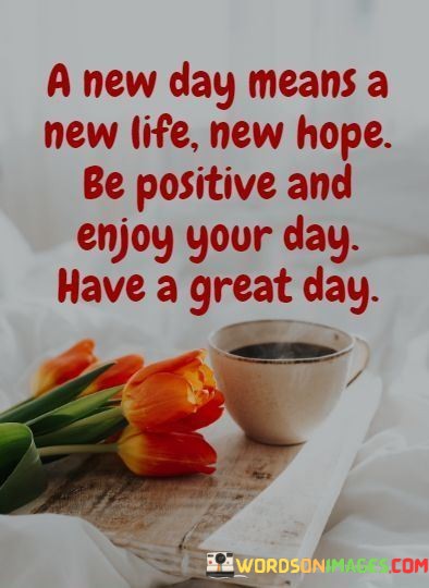 A-New-Day-Means-A-New-Life-New-Hope-Be-Positive-And-Enjoy-Quotes.jpeg