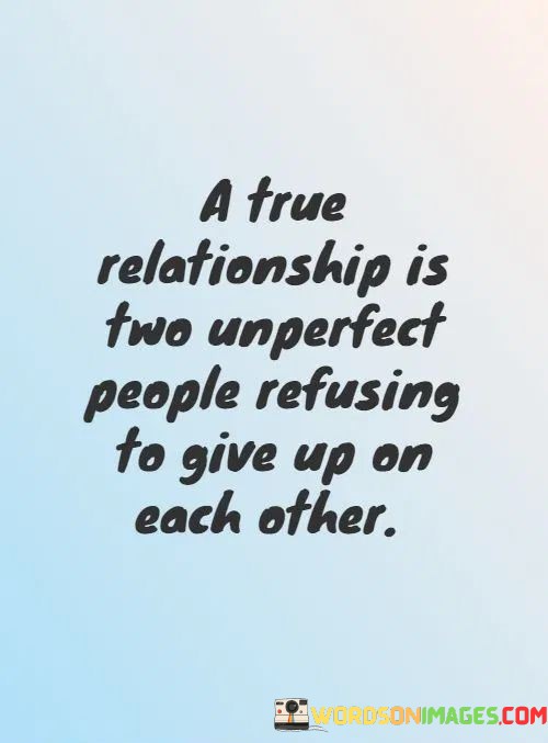 This quote beautifully encapsulates the essence of a genuine and lasting relationship. It emphasizes that real connections are formed by imperfect individuals who are determined not to abandon each other, even when faced with challenges and imperfections.

The phrase "Two unperfect people refusing to give up on each other" underscores the idea that love and commitment are not contingent on perfection. Instead, they thrive when both individuals are willing to accept each other's flaws and work through difficulties together.

In essence, this quote celebrates the strength and resilience of a true relationship, highlighting the importance of mutual support, understanding, and the determination to weather the storms of life together, no matter how imperfect each person may be. It recognizes that love and connection are forged through the willingness to stand by each other's side, imperfections and all.