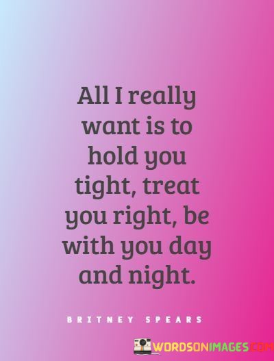 All-I-Really-Want-Is-To-Hold-You-Tight-Treat-You-Right-Be-Quotes.jpeg