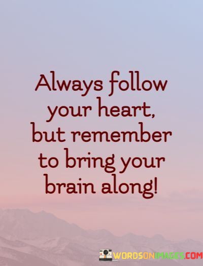 Always-Follow-Your-Heart-But-Remember-To-Bring-Your-Brain-Along-Quotes.jpeg
