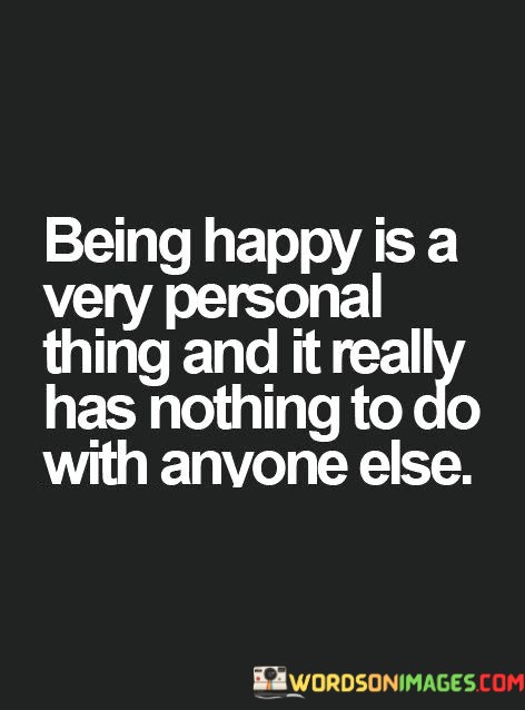 Being-Happy-Is-A-Very-Personal-Thing-And-It-Really-Quotes.jpeg