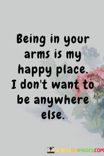 Being-In-Your-Arms-Is-My-Happy-Place-I-Dont-Want-To-Be-Anywhere-Else-Quotes.jpeg