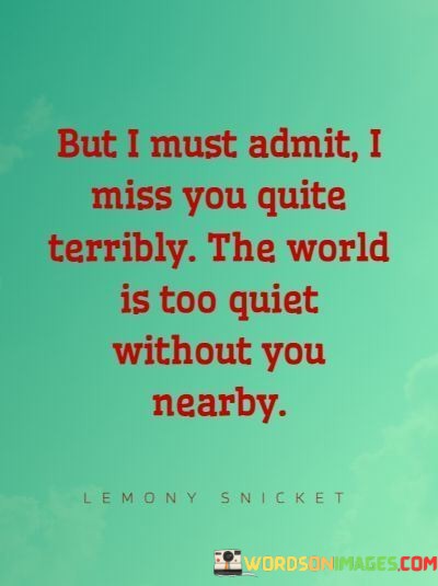 But-I-Must-Admit-I-Miss-You-Quite-Terribly-The-World-Is-Too-Quotes.jpeg