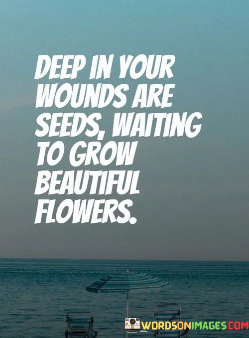 Deep-In-Your-Wounds-Are-Seeds-Waiting-To-Grow-Beautiful-Quotes.jpeg