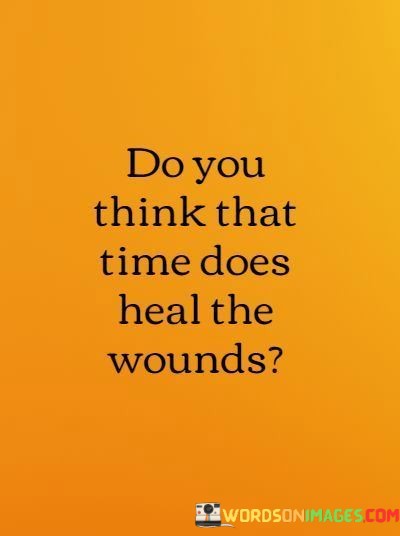 Do-You-Think-That-Time-Does-Heal-The-Wounds-Quotes.jpeg