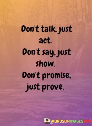 Dont-Talk-Just-Act-Dont-Say-Just-Show-Dont-Promise-Quotes.jpeg