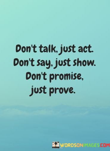 Dont-Tallk-Just-Act-Dont-Stay-Just-Show-Dont-Promise-Just-Prove-Quotes.jpeg