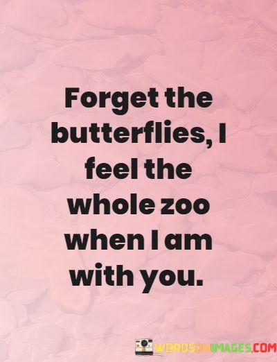 Forget-The-Butterflies-I-Feel-The-Whole-Zoo-When-I-Am-With-You-Quotes.jpeg